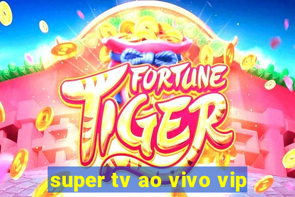 super tv ao vivo vip